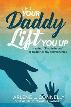 portada Let Your Daddy Lift You Up: Healing Daddy Issues to Build Healthy Relationships (en Inglés)