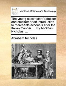 portada the young accomptant's debitor and creditor: or an introduction to merchants accounts after the italian manner. ... by abraham nicholas, ... (in English)