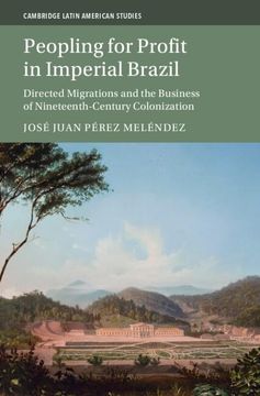 portada Peopling for Profit in Imperial Brazil: Directed Migrations and the Business of Nineteenth-Century Colonization (Cambridge Latin American Studies, Series Number 132)