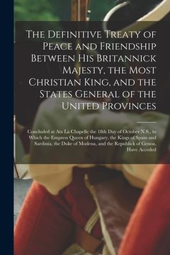 portada The Definitive Treaty of Peace and Friendship Between His Britannick Majesty, the Most Christian King, and the States General of the United Provinces