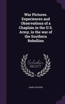 portada War Pictures. Experiences and Observations of a Chaplain in the U.S. Army, in the war of the Southern Rebellion (en Inglés)