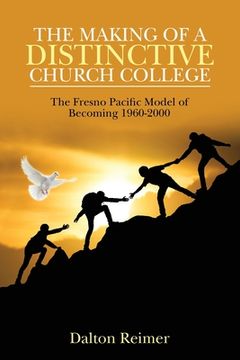 portada The Making of a Distinctive Church College: The Fresno Pacific Model of Becoming 1960-2000 (en Inglés)