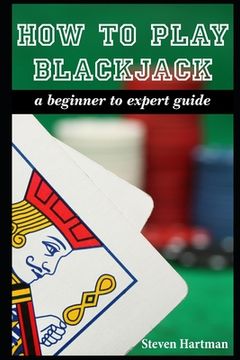 portada How To Play Blackjack: A Beginner to Expert Guide: to Get You From The Sidelines to Running the Blackjack Table, Reduce Your Risk, and Have F (en Inglés)