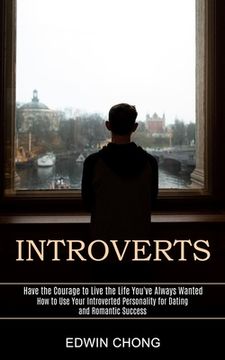 portada Introverts: How to Use Your Introverted Personality for Dating and Romantic Success (Have the Courage to Live the Life You've Alwa (in English)