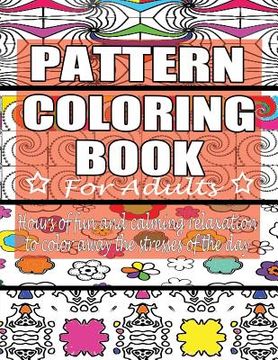 portada Pattern Coloring Book for Adults: Hours of Fun and Calming Relaxation to Color Away The Stresses of the Day: 40 Fantastic Pattern Designs (en Inglés)