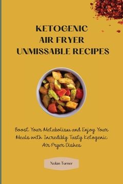 portada Ketogenic air Fryer Unmissable Recipes: Boost Your Metabolism and Enjoy Your Meals With Incredibly Tasty Ketogenic air Fryer Dishes (en Inglés)