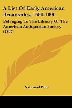 portada a list of early american broadsides, 1680-1800: belonging to the library of the american antiquarian society (1897) (en Inglés)