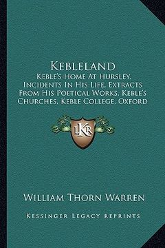 portada kebleland: keble's home at hursley, incidents in his life, extracts from his poetical works, keble's churches, keble college, oxf (en Inglés)