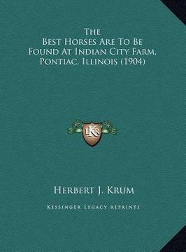 portada the best horses are to be found at indian city farm, pontiacthe best horses are to be found at indian city farm, pontiac, illinois (1904), illinois (1 (en Inglés)