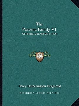 portada the parvenu family v1: or phoebe, girl and wife (1876) (en Inglés)