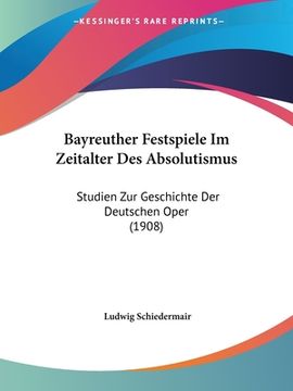 portada Bayreuther Festspiele Im Zeitalter Des Absolutismus: Studien Zur Geschichte Der Deutschen Oper (1908) (in German)