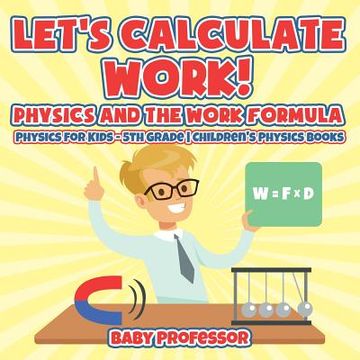 portada Let's Calculate Work! Physics And The Work Formula: Physics for Kids - 5th Grade Children's Physics Books (in English)