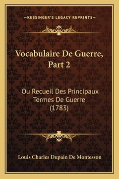 portada Vocabulaire De Guerre, Part 2: Ou Recueil Des Principaux Termes De Guerre (1783) (en Francés)