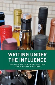 portada Writing Under the Influence: Alcoholism and the Alcoholic Perception from Hemingway to Berryman (in English)