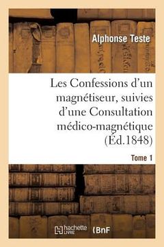 portada Les Confessions d'Un Magnétiseur, Suivies d'Une Consultation Médico-Magnétique. Tome 1: Sur Des Cheveux de Mme Lafarge... (en Francés)