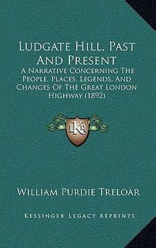 portada ludgate hill, past and present: a narrative concerning the people, places, legends, and changes of the great london highway (1892) (en Inglés)
