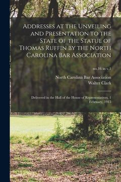 portada Addresses at the Unveiling and Presentation to the State of the Statue of Thomas Ruffin by the North Carolina Bar Association: Delivered in the Hall o (en Inglés)
