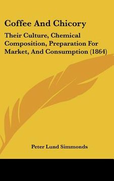portada coffee and chicory: their culture, chemical composition, preparation for market, and consumption (1864) (in English)