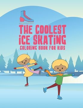portada The Coolest Ice Skating Coloring Book For Kids: 25 Fun Designs For Boys And Girls - Perfect For Young Children (en Inglés)