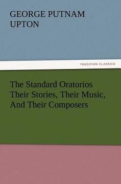 portada the standard oratorios their stories, their music, and their composers