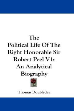 portada the political life of the right honorable sir robert peel v1: an analytical biography