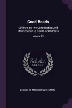 portada Good Roads: Devoted To The Construction And Maintenance Of Roads And Streets; Volume 29 (en Inglés)