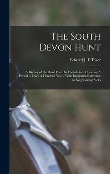 portada The South Devon Hunt: A History of the Hunt From its Foundation, Covering A Period of Over A Hundred Years, With Incidental Reference to Nei