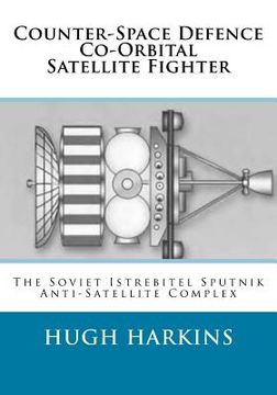 portada Counter-Space Defence Co-Orbital Satellite Fighter: The Soviet Istrebitel Sputnik Anti-Satellite Complex (en Inglés)