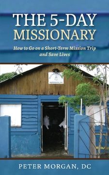 portada The 5-Day Missionary: How to Go on a Short-Term Mission Trip and Save Lives (en Inglés)