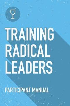 portada Training Radical Leaders: Participant Guide: A manual to train leaders in small groups and house churches to lead church-planting movements