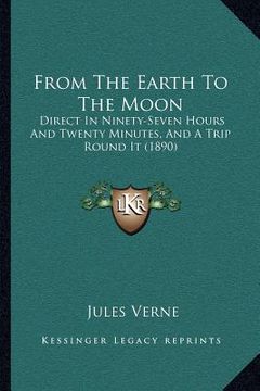 portada from the earth to the moon: direct in ninety-seven hours and twenty minutes, and a trip round it (1890) (en Inglés)