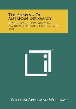 portada the shaping of american diplomacy: readings and documents in american foreign relations, 1750-1955 (en Inglés)