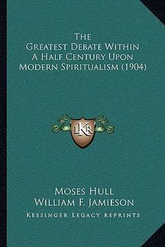 portada the greatest debate within a half century upon modern spiritualism (1904) (in English)