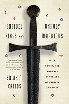portada Infidel Kings and Unholy Warriors: Faith, Power, and Violence in the Age of Crusade and Jihad (in English)