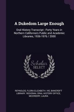 portada A Dukedom Large Enough: Oral History Transcript: Forty Years in Northern California's Public and Academic Libraries, 1936-1976 / 2000 (en Inglés)