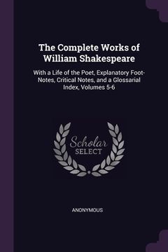 portada The Complete Works of William Shakespeare: With a Life of the Poet, Explanatory Foot-Notes, Critical Notes, and a Glossarial Index, Volumes 5-6 (en Inglés)