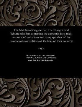 portada The Malefactor's Register: Or, the Newgate and Tyburn Calendar: Containing the Authentic Lives, Trials, Accounts of Executions and Dying Speeches