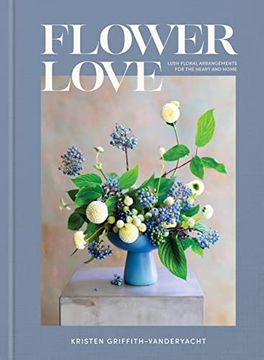 portada Flower Love: Lush Floral Arrangements for the Heart and Home (en Inglés)