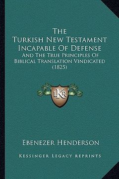 portada the turkish new testament incapable of defense: and the true principles of biblical translation vindicated (1825) (en Inglés)
