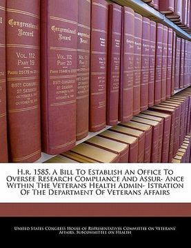 portada h.r. 1585, a bill to establish an office to oversee research compliance and assur- ance within the veterans health admin- istration of the department (en Inglés)