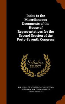 portada Index to the Miscellaneous Documents of the House of Representatives for the Second Session of the Forty-Seventh Congress