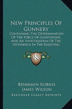 portada new principles of gunnery: containing the determination of the force of gunpowder, and an investigation of the difference in the resisting power