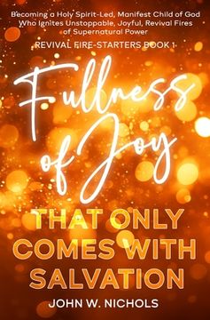 portada Fullness of Joy that Only Comes with Salvation: Becoming a Holy Spirit-Led, Manifest Child of God, Who Ignites Unstoppable, Joyful, Revival Fires of S