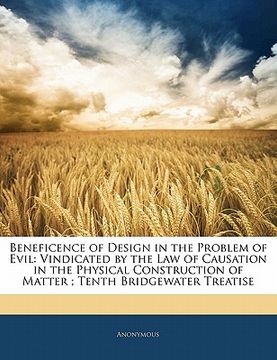 portada beneficence of design in the problem of evil: vindicated by the law of causation in the physical construction of matter; tenth bridgewater treatise