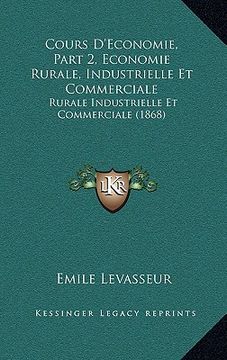 portada Cours D'Economie, Part 2, Economie Rurale, Industrielle Et Commerciale: Rurale Industrielle Et Commerciale (1868) (en Francés)
