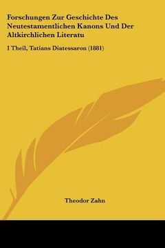 portada forschungen zur geschichte des neutestamentlichen kanons und der altkirchlichen literatu: i theil, tatians diatessaron (1881) (en Inglés)