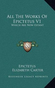 portada all the works of epictetus v1: which are now extant: consisting of his discourses, preserved by arrian, in four books (1768) (en Inglés)