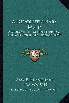 portada a revolutionary maid a revolutionary maid: a story of the middle period of the war for independence (18a story of the middle period of the war for i (en Inglés)