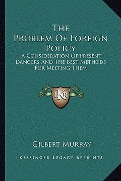 portada the problem of foreign policy: a consideration of present dangers and the best methods for meeting them (en Inglés)