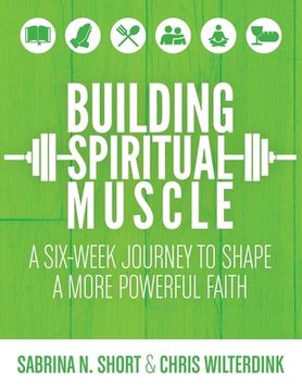 portada Building Spiritual Muscle: A Six-week Journey to Shape a More Powerful Faith (en Inglés)